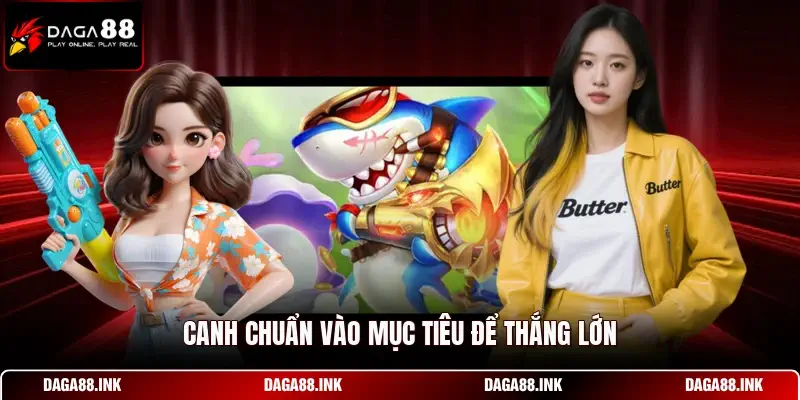 Canh chuẩn vào mục tiêu để thắng lớn