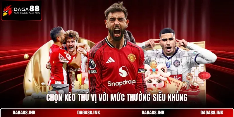 Chọn kèo thú vị với mức thưởng siêu khủng Chọn kèo thú vị với mức thưởng siêu khủng