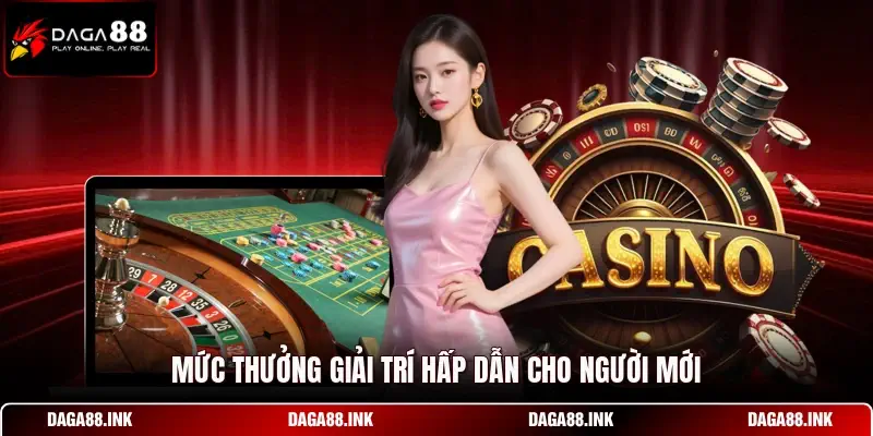 Mức thưởng giải trí hấp dẫn cho người mới