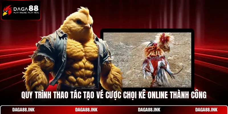 Quy trình thao tác tạo vé cược chọi kê online thành công Quy trình thao tác tạo vé cược chọi kê online thành công