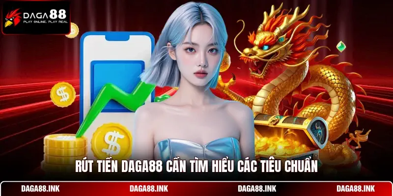 Rút tiền DAGA88 cần tìm hiểu các tiêu chuẩn