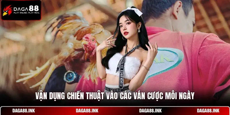 Vận dụng chiến thuật vào các ván cược mỗi ngày Vận dụng chiến thuật vào các ván cược mỗi ngày